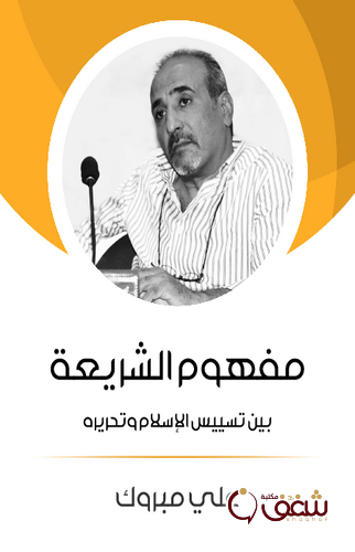 كتاب مفهوم الشريعة بين تسييس الإسلام وتحريره للمؤلف علي مبروك